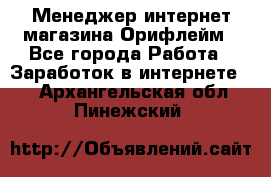 Менеджер интернет-магазина Орифлейм - Все города Работа » Заработок в интернете   . Архангельская обл.,Пинежский 